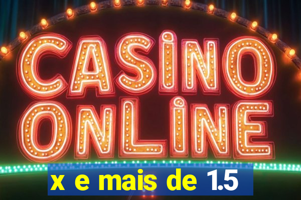 x e mais de 1.5